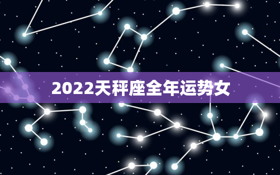 2022天秤座全年运势女，2022年运势好到爆的星座