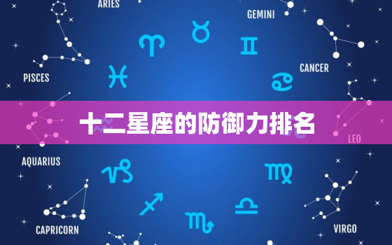 十二星座的防御力排名，十二星座战斗力和防御力