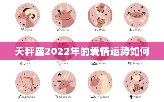 天秤座2022年的爱情运势如何，2022 年感情破裂的生肖