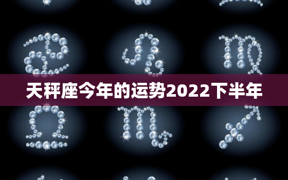 天秤座今年的运势2022下半年，2022 年天秤座1月运势