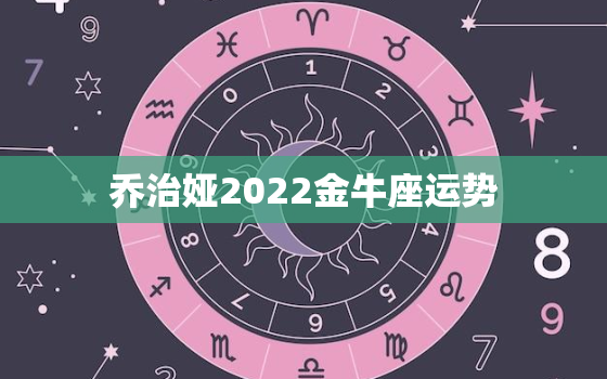 乔治娅2022金牛座运势，金牛座2022 年下半年运势