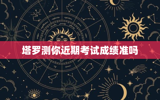 塔罗测你近期考试成绩准吗，微信塔罗牌200算命骗局