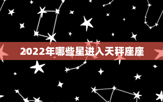 2022年哪些星进入天秤座座，2022年金牛座太惨了