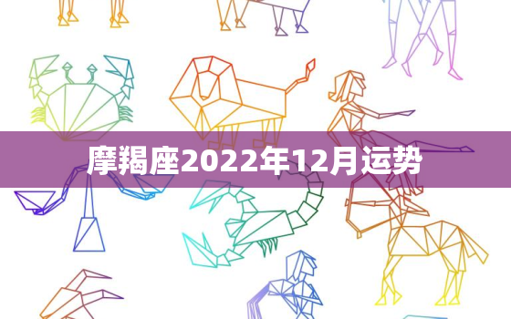 摩羯座2022年12月运势，摩羯座未来10年运势大变