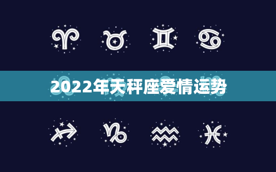 2022年天秤座爱情运势，天秤座2022年运势每月