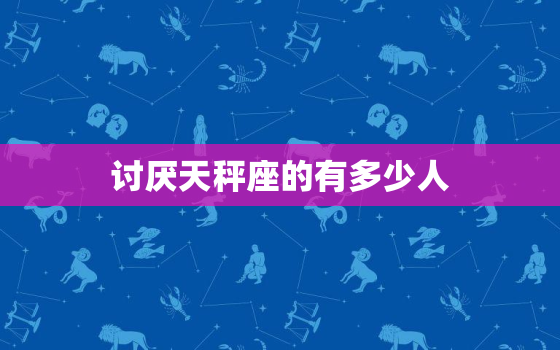 讨厌天秤座的有多少人，天秤座性格脾气特点和缺点