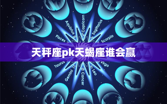 天秤座pk天蝎座谁会赢，天秤和天蝎太相似了