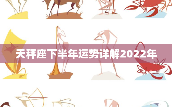 天秤座下半年运势详解2022年，处女座在2022年每月运程