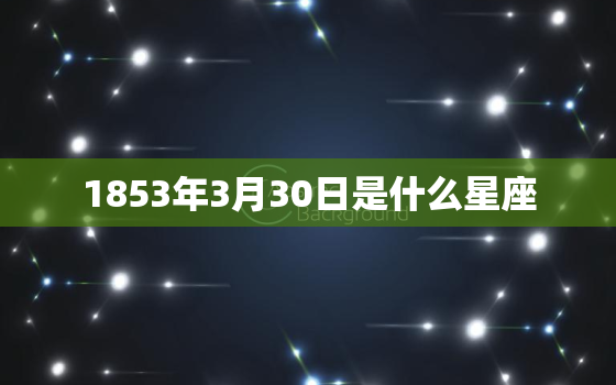 1853年3月30日是什么星座，5月9日是什么星座