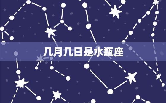 几月几日是水瓶座，几月几日是什么星座