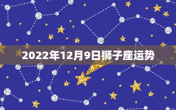 2022年12月9日狮子座运势，狮子座2022 年运势