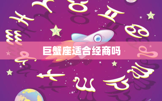 巨蟹座适合经商吗，巨蟹座是经商的星座