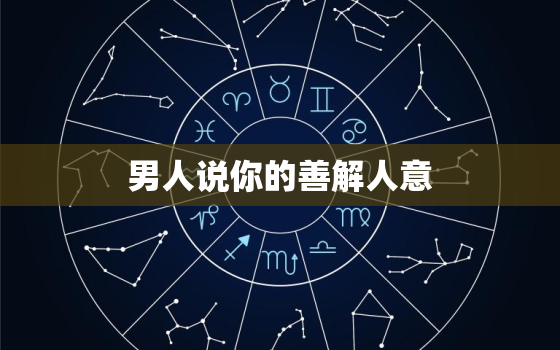 男人说你的善解人意，男人说你温柔说明什么