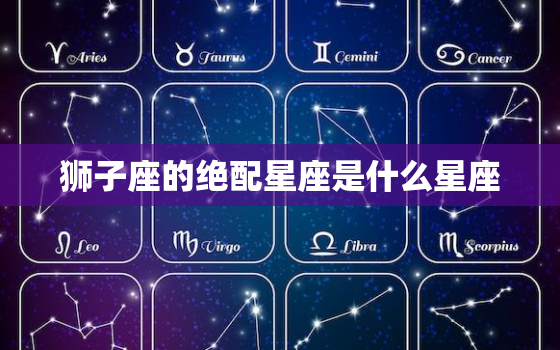 狮子座的绝配星座是什么星座，能和狮子座一辈子的星座