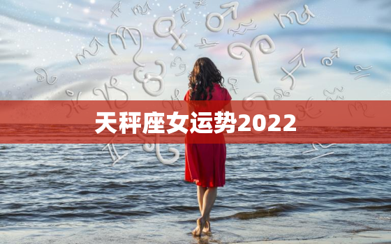 天秤座女运势2022，下半年天秤座运势