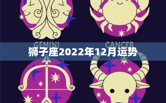 狮子座2022年12月运势，狮子座2022年运势及运程