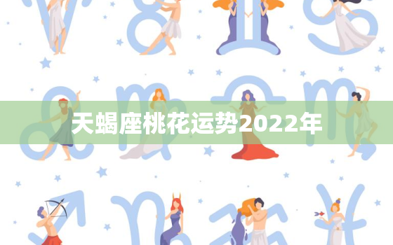 天蝎座桃花运势2022年，2022年天蝎座