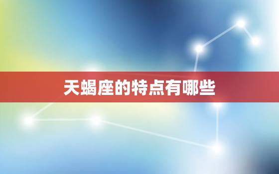 天蝎座的特点有哪些，天蝎座的10个特点