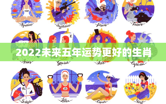 2022未来五年运势更好的生肖，最有横财命的3大生肖