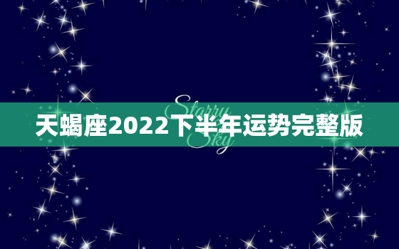 天蝎座2022下半年运势完整版，天蝎座未来10年运势