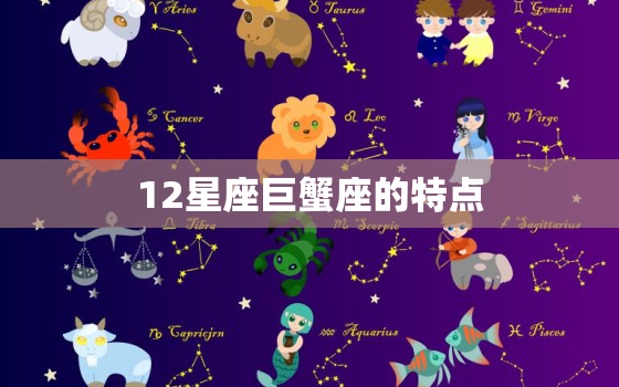 12星座巨蟹座的特点，12星座的特点和缺点