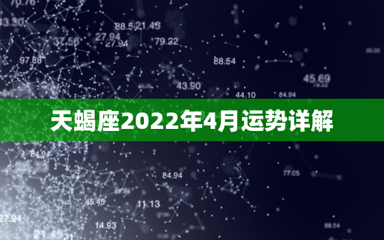 天蝎座2022年4月运势详解，天蝎座2022 年1月18日运势