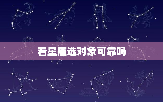 看星座选对象可靠吗，星座配对能信吗