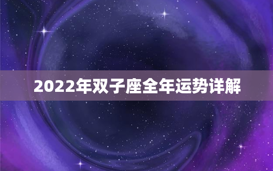 2022年双子座全年运势详解，双子座2022年财运