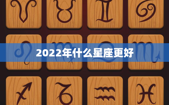 2022年什么星座更好，2022 到2030年好到爆的星座