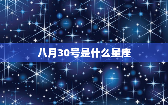 八月30号是什么星座，8月30日是什么星座的男生