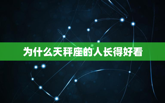 为什么天秤座的人长得好看，天秤座那里好看