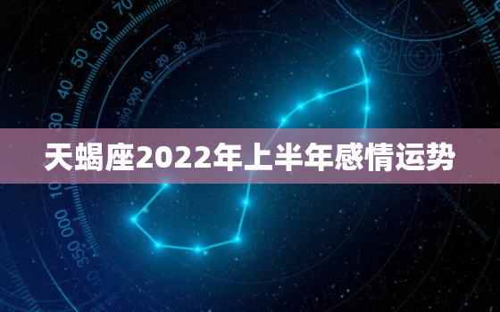 天蝎座2022年上半年感情运势，天蝎座5月感情运势