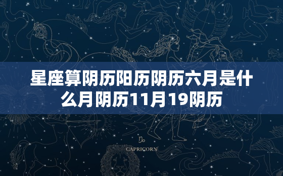 星座算阴历阳历阴历六月是什么月阴历11月19阴历