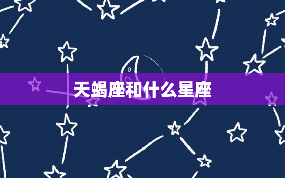 天蝎座和什么星座，摩羯座和什么星座合适