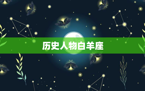 历史人物白羊座，白羊座科学家最多