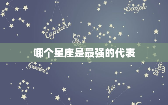 哪个星座是最强的代表，哪个星座最厉害