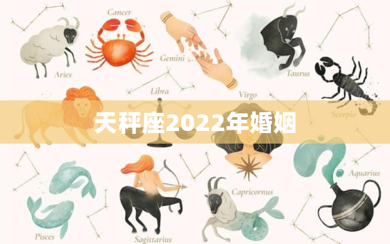 天秤座2022年婚姻，2022年天秤座大预言