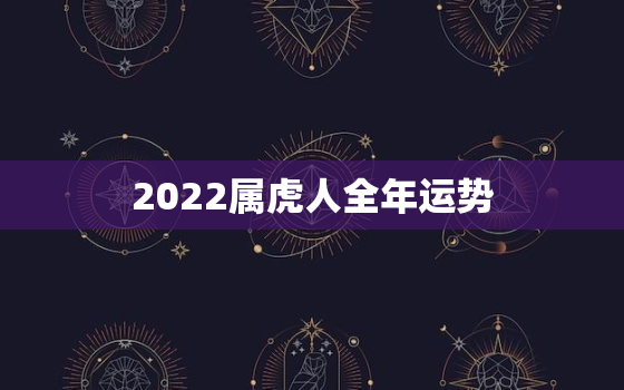 2022属虎人全年运势，98年属虎2022本命年