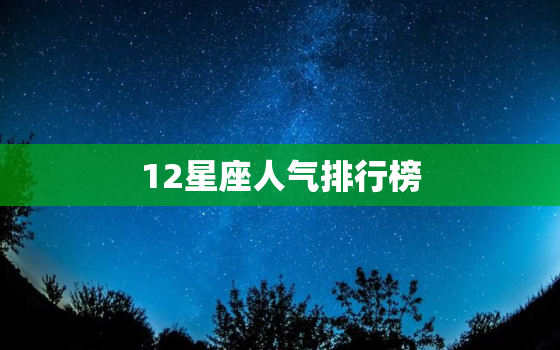 12星座人气排行榜，人气排行榜投票