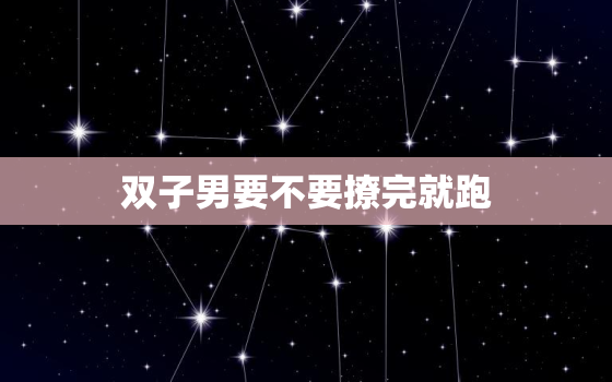 双子男要不要撩完就跑，撩一下就跑的星座