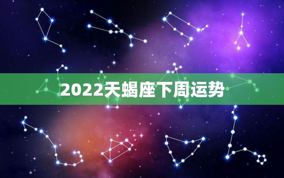 2022天蝎座下周运势，2022年天蝎女运程