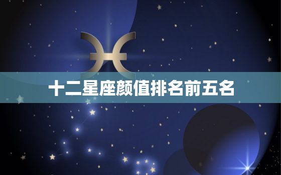 十二星座颜值排名前五名，12星座女谁未来最漂亮