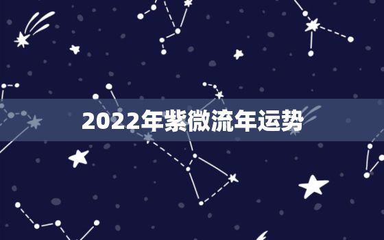 2022年紫微流年运势，四柱免费预测流年2022