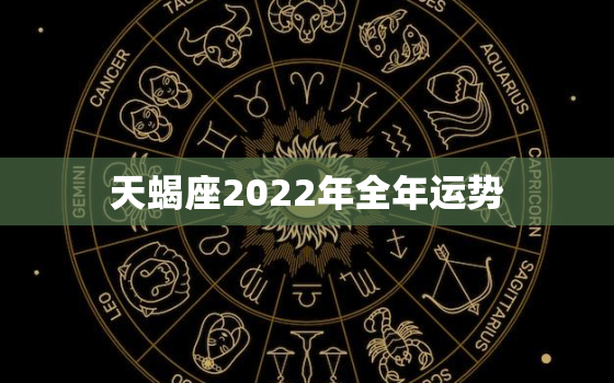 天蝎座2022年全年运势，天蝎座2022年运势如何