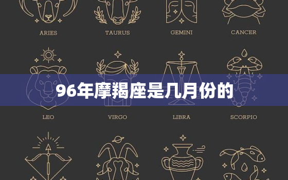 96年摩羯座是几月份的，月亮摩羯是什么时候出生的