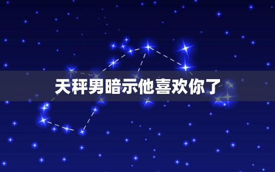 天秤男暗示他喜欢你了，天秤男会睡不爱的人吗