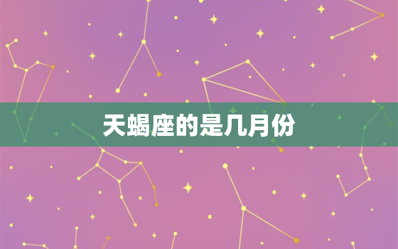 天蝎座的是几月份，天蝎座和什么星座最配