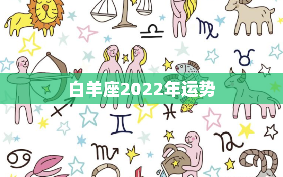 白羊座2022年运势，白羊座2022运势超准