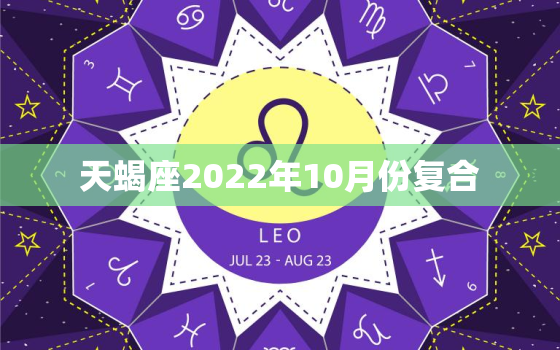 天蝎座2022年10月份复合，天蝎座女运势