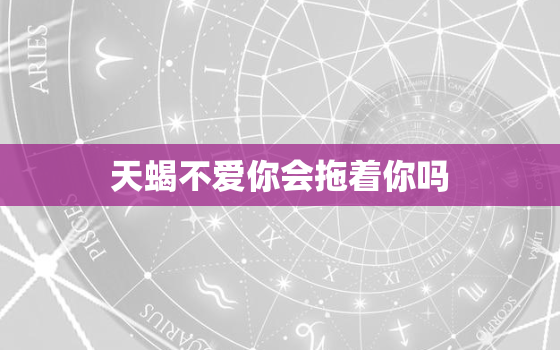 天蝎不爱你会拖着你吗，和初恋分手多年后复合